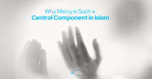 Why Mercy is Such a Central Component in Islam
